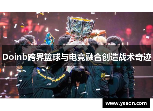 Doinb跨界篮球与电竞融合创造战术奇迹