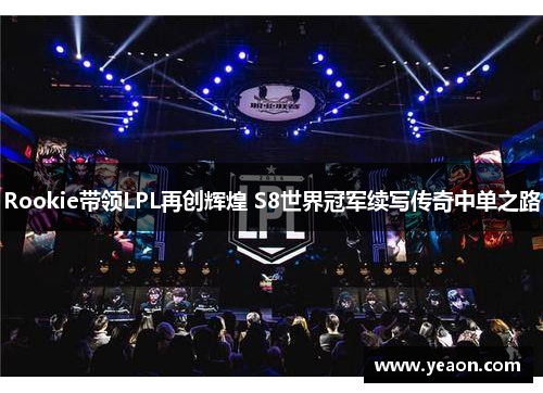 Rookie带领LPL再创辉煌 S8世界冠军续写传奇中单之路