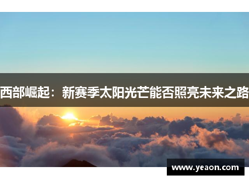 西部崛起：新赛季太阳光芒能否照亮未来之路