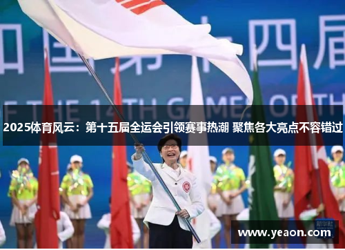 2025体育风云：第十五届全运会引领赛事热潮 聚焦各大亮点不容错过