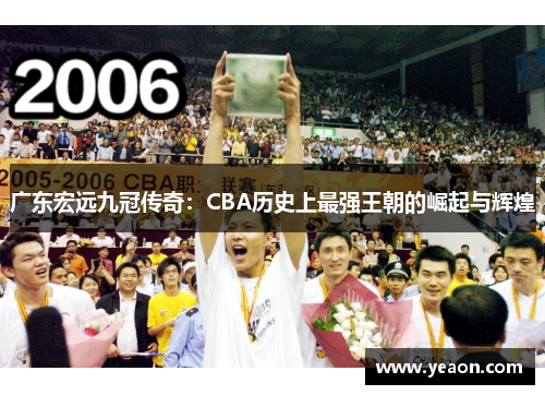 广东宏远九冠传奇：CBA历史上最强王朝的崛起与辉煌