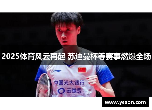 2025体育风云再起 苏迪曼杯等赛事燃爆全场