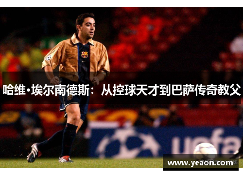 哈维·埃尔南德斯：从控球天才到巴萨传奇教父