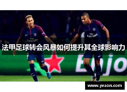 法甲足球转会风暴如何提升其全球影响力