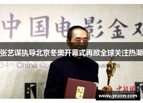 张艺谋执导北京冬奥开幕式再掀全球关注热潮